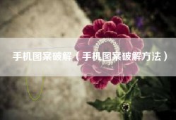 手机图案破解（手机图案破解方法）